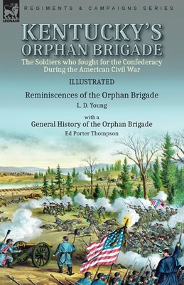 Kentucky's Orphan Brigade: the Soldiers who fought for the Confederacy During the American Civil War----Reminiscences of the Orphan Brigade by L. D. Y