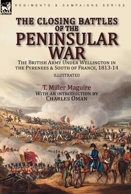 The Closing Battles of the Peninsular War: the British Army Under Wellington in the Pyrenees & South of France, 1813-14