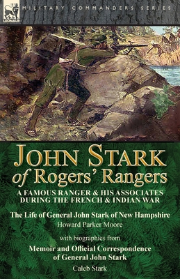 John Stark of Rogers' Rangers: a Famous Ranger and His Associates During the French & Indian War: The Life of General John Stark of New Hampshire by H