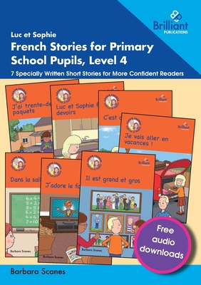 Luc et Sophie French Stories for Primary School Pupils, Level 4: 7 Specially Written Short Stories for More Confident Readers