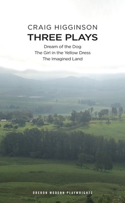 Craig Higginson: Three Plays: Dream of the Dog; The Girl in the Yellow Dress; The Imagined Land