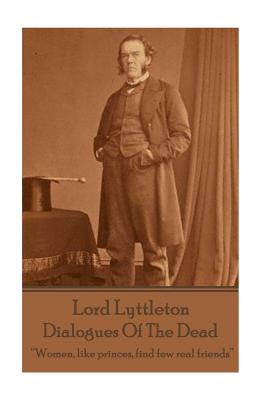 Sir George Lyttleton - Dialogues Of The Dead: "Women, like princes, find few real friends"