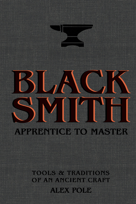 Blacksmith: Apprentice to Master: Tools & Traditions of an Ancient Craft