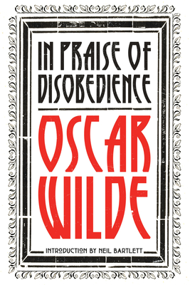 In Praise of Disobedience: The Soul of Man Under Socialism and Other Writings