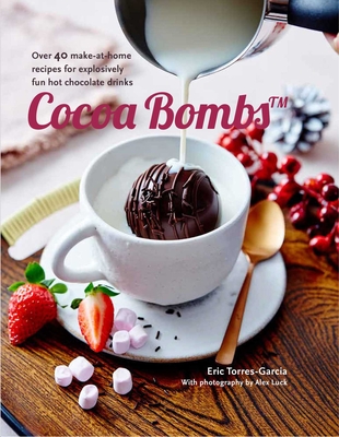 Cocoa Bombs: Over 40 Make-At-Home Recipes for Explosively Fun Hot Chocolate Drinks