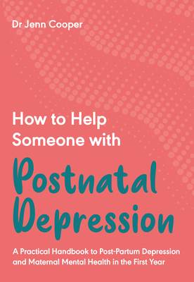 How to Help Someone with Post Natal Depression: A Practical Handbook to Post-Partum Depression and Maternal Mental Health in the First Year