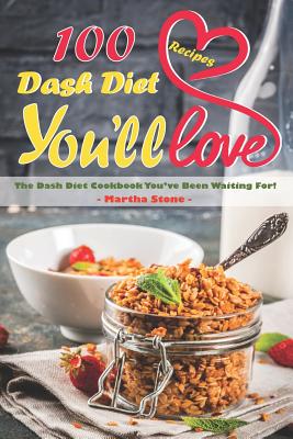 100 Dash Diet Recipes You'll Love: The Dash Diet Cookbook You've Been Waiting For!