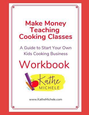 Make Money Teaching Cooking Classes: WORKBOOK: A Guide To Start Your Own Kids Cooking Business WORKBOOK