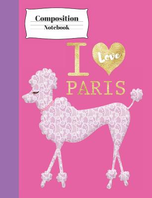 I Love Paris Composition Notebook: Poodle Note Taking Writing Book