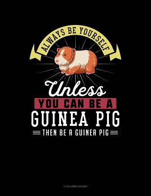 Always Be Yourself Unless You Can Be a Guinea Pig Then Be a Guinea Pig: 3 Column Ledger
