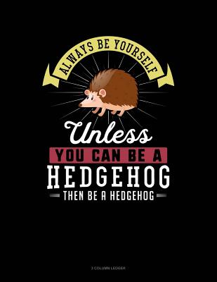 Always Be Yourself Unless You Can Be a Hedgehog Then Be a Hedgehog: 3 Column Ledger