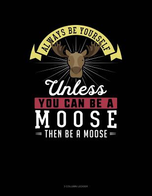 Always Be Yourself Unless You Can Be a Moose Then Be a Moose: 3 Column Ledger