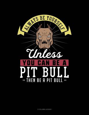 Always Be Yourself Unless You Can Be a Pit Bull Then Be a Pit Bull: 3 Column Ledger