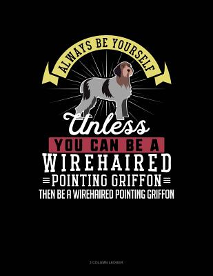 Always Be Yourself Unless You Can Be a Wirehaired Pointing Griffon Then Be a Wirehaired Pointing Griffon: 3 Column Ledger