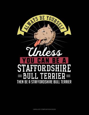 Always Be Yourself Unless You Can Be a Staffordshire Bull Terrier Then Be a Staffordshire Bull Terrier: Unruled Composition Book