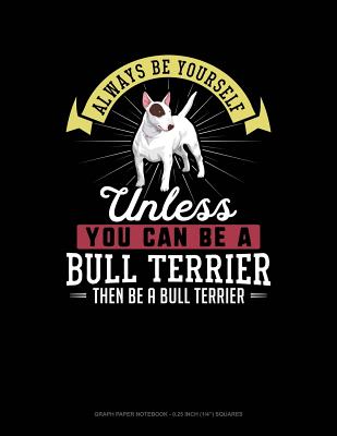 Always Be Yourself Unless You Can Be a Bull Terrier Then Be a Bull Terrier: Graph Paper Notebook - 0.25 Inch (1/4) Squares
