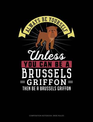 Always Be Yourself Unless You Can Be a Brussels Griffon Then Be a Brussels Griffon: Composition Notebook: Wide Ruled