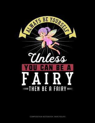 Always Be Yourself Unless You Can Be a Fairy Then Be a Fairy: Composition Notebook: Wide Ruled