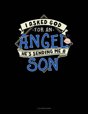 I Asked God for an Angel He's Sending Me a Son: 3 Column Ledger