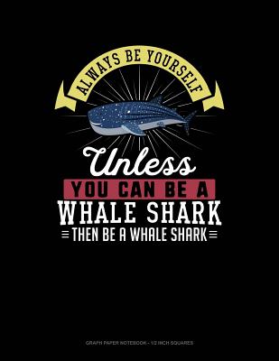 Always Be Yourself Unless You Can Be a Whale Shark Then Be a Whale Shark: Graph Paper Notebook - 1/2 Inch Squares