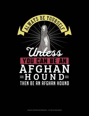 Always Be Yourself Unless You Can Be an Afghan Hound Then Be an Afghan Hound: Graph Paper Notebook - 1/2 Inch Squares