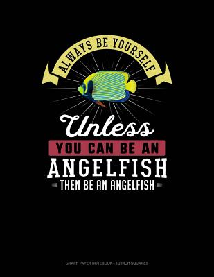 Always Be Yourself Unless You Can Be an Angelfish Then Be an Angelfish: Graph Paper Notebook - 1/2 Inch Squares