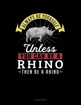 Always Be Yourself Unless You Can Be a Rhino Then Be a Rhino: 4 Column Ledger