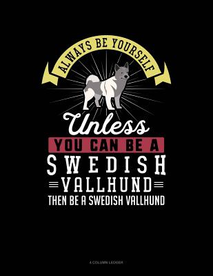 Always Be Yourself Unless You Can Be a Swedish Vallhund Then Be a Swedish Vallhund: 4 Column Ledger
