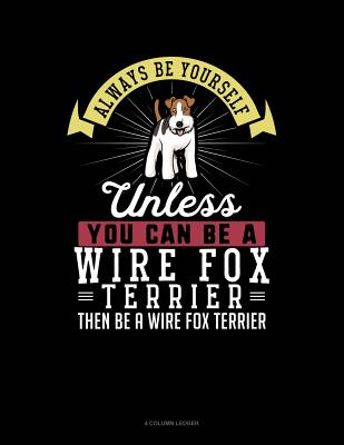 Always Be Yourself Unless You Can Be a Wire Fox Terrier Then Be a Wire Fox Terrier: 4 Column Ledger