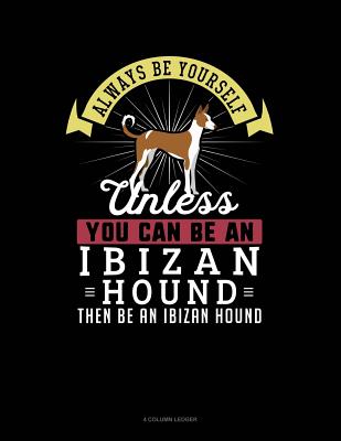 Always Be Yourself Unless You Can Be an Ibizan Hound Then Be an Ibizan Hound: 4 Column Ledger