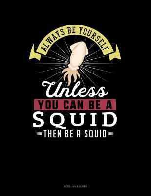 Always Be Yourself Unless You Can Be a Squid Then Be a Squid: 5 Column Ledger