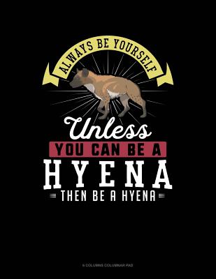Always Be Yourself Unless You Can Be a Hyena Then Be a Hyena: 6 Columns Columnar Pad