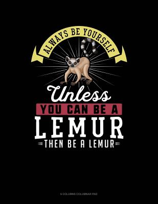 Always Be Yourself Unless You Can Be a Lemur Then Be a Lemur: 6 Columns Columnar Pad