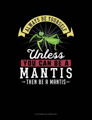 Always Be Yourself Unless You Can Be a Mantis Then Be a Mantis: 6 Columns Columnar Pad