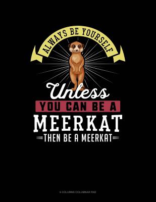 Always Be Yourself Unless You Can Be a Meerkat Then Be a Meerkat: 6 Columns Columnar Pad