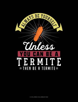 Always Be Yourself Unless You Can Be a Termite Then Be a Termite: 6 Columns Columnar Pad