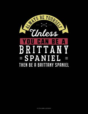Always Be Yourself Unless You Can Be a Brittany Spaniel Then Be a Brittany Spaniel: 8 Column Ledger