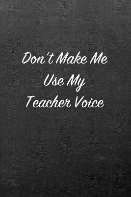Don't Make Me Use My Teacher Voice: Chalkboard Note Book for Friends, Family and Co-Workers