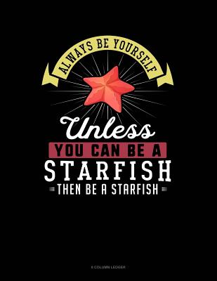 Always Be Yourself Unless You Can Be a Starfish Then Be a Starfish: 8 Column Ledger