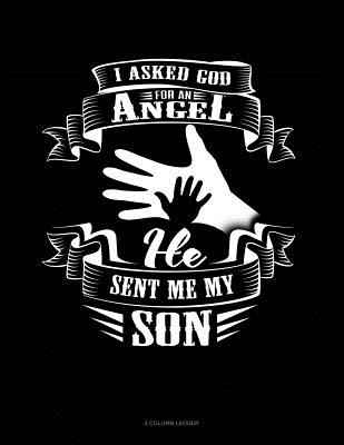I Asked God for an Angel He Sent Me My Son: 4 Column Ledger