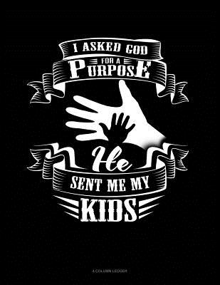 I Asked God for a Purpose He Sent Me My Kids: 4 Column Ledger