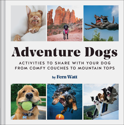 Adventure Dogs: Activities to Share with Your Dog--From Comfy Couches to Mountain Tops