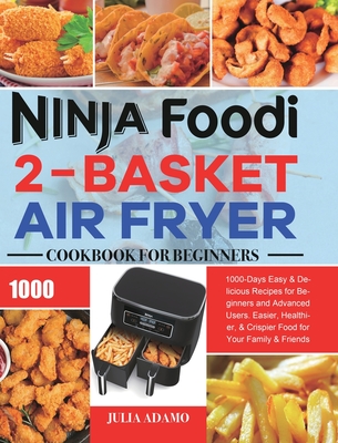 Ninja Foodi 2-Basket Air Fryer Cookbook for Beginners: 1000-Days Easy & Delicious Recipes for Beginners and Advanced Users. Easier, Healthier, & Crisp