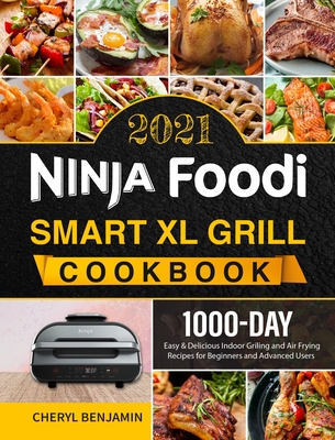 Ninja Foodi Smart XL Grill Cookbook 2021: 1000-Day Easy & Delicious Indoor Grilling and Air Frying Recipes for Beginners and Advanced Users