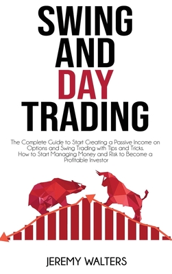 Swing And Day Trading: The Complete Guide to Start Creating a Passive Income on Options and Swing Trading with Tips and Tricks. How to Start