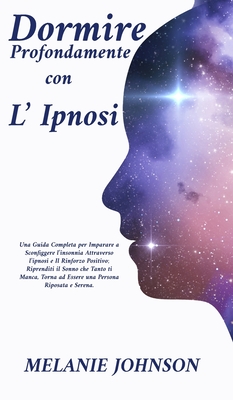 Dormire profondamente con l'Ipnosi: una guida completa per imparare a sconfiggere l'insonnia attraverso l'ipnosi e il rinforzo positivo; riprenditi il