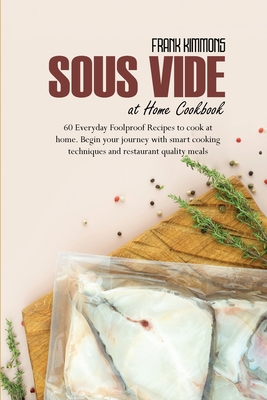 Sous Vide at Home Cookbook: 60 Everyday Foolproof Recipes to cook at home. Begin your journey with smart cooking techniques and restaurant quality