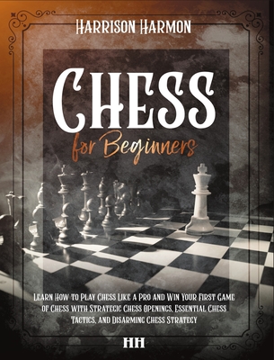 Chess for Beginners illustrated: The Complete Guide on How to Learn Chess Like a Pro, Discover Openings, Tactics, Strategies and Win the Game with a C