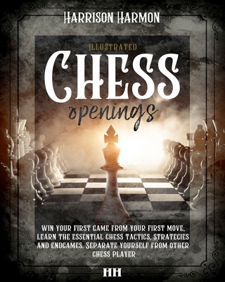 Chess openings illustrated: win your first game from your first move, learn the essential chess tactics, strategies and endgames. Separate yoursel