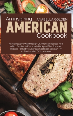 An Inspiring American Cookbook: An All Inclusive Walkthrough of American Recipes and a BBQ Smoker in Everyone's Backyard This Summer